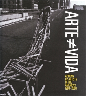 Arte No Es Vida : Actions by Artists of the Americas 1960 - 200