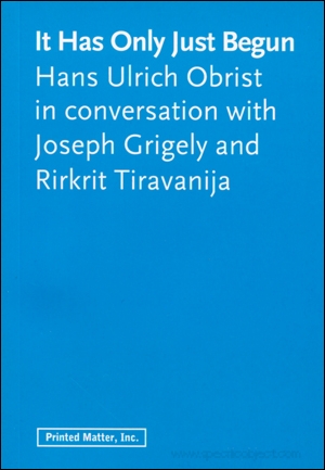 It Has Only Just Begun : Hans Ulrich Obrist in Conversation with Joseph Grigely and Rirkrit Tiravanija