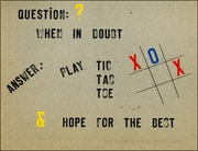 Question : / When in Doubt / Answer : Play Tic Tac Toe / & Hope for the Best