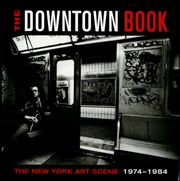 The Downtown Book : The New York Art Scene, 1974 - 1984
